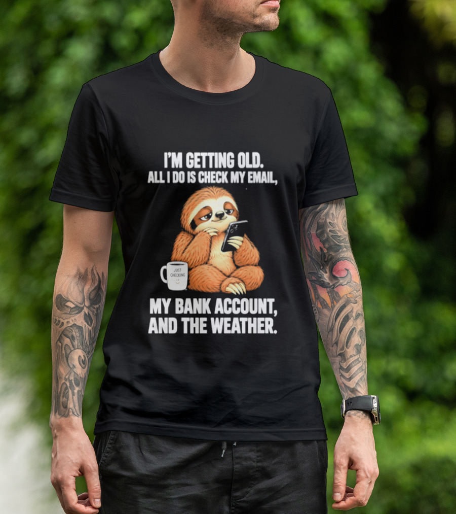 I'm Getting Old Sloth All I Do Is Check My Email My Bank Account And The Weather T-Shirt