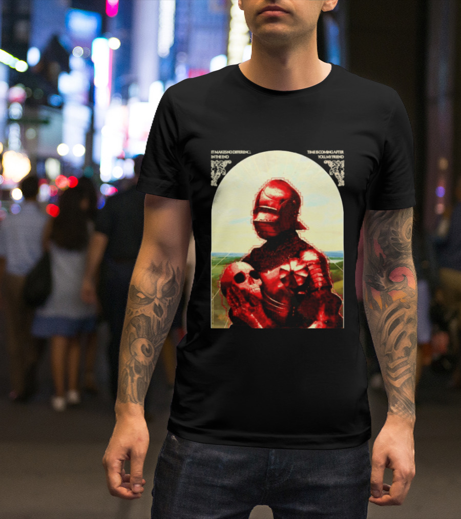 It Makes No Difference In The End Time Is Coming After You My Friend Red Knight With Skull T-Shirt