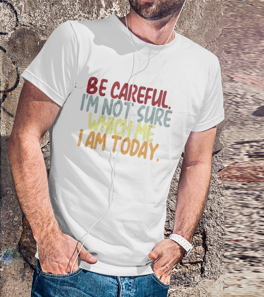 Be Careful I'm Not Sure Which Me I Am Today T-Shirt