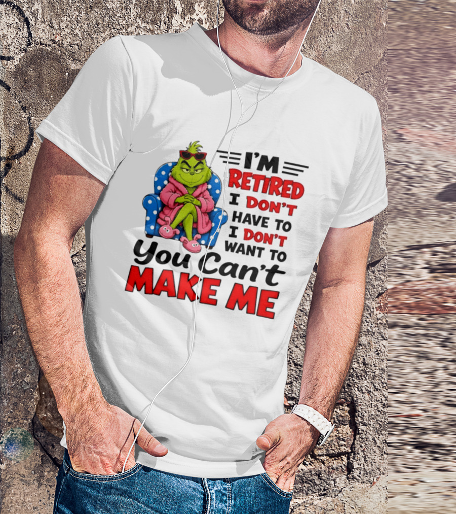 The Grinch I'm Retired I Don't Have To I Don't Want To You Can't Make Me T-Shirt
