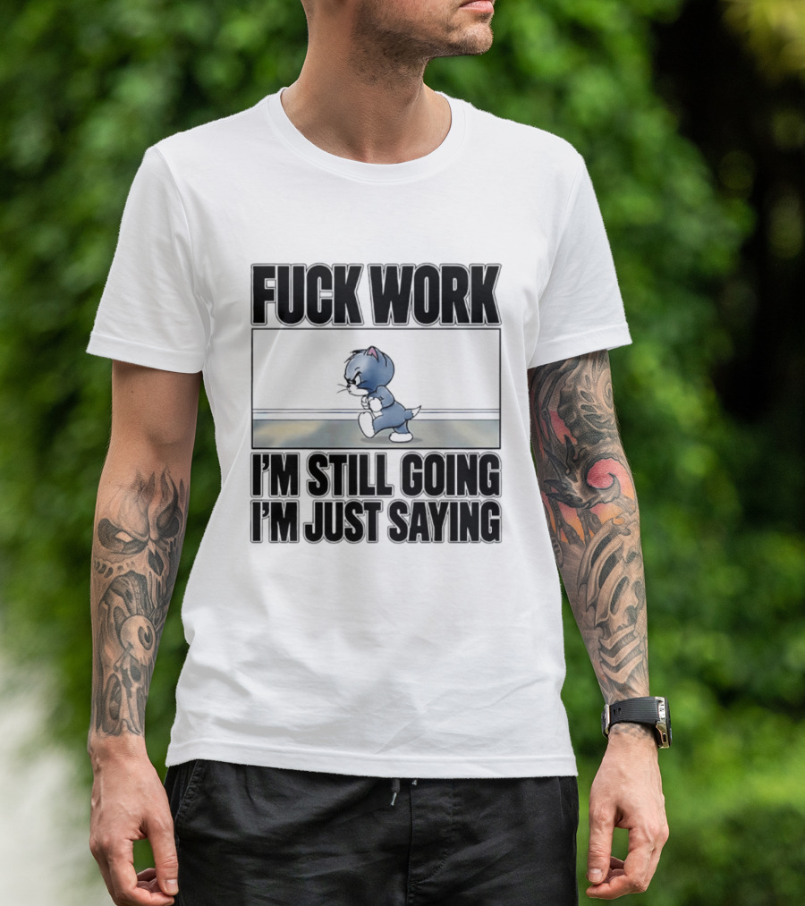 Fuck Work Tom Cat I'm Still Going I'm Just Saying T-Shirt
