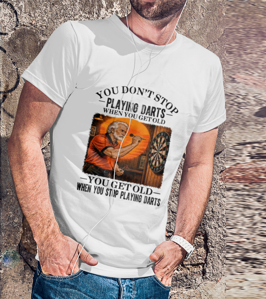 You Don't Stop Playing Darts When You Get Old You Get Old When You Stop Playing Darts T-Shirt