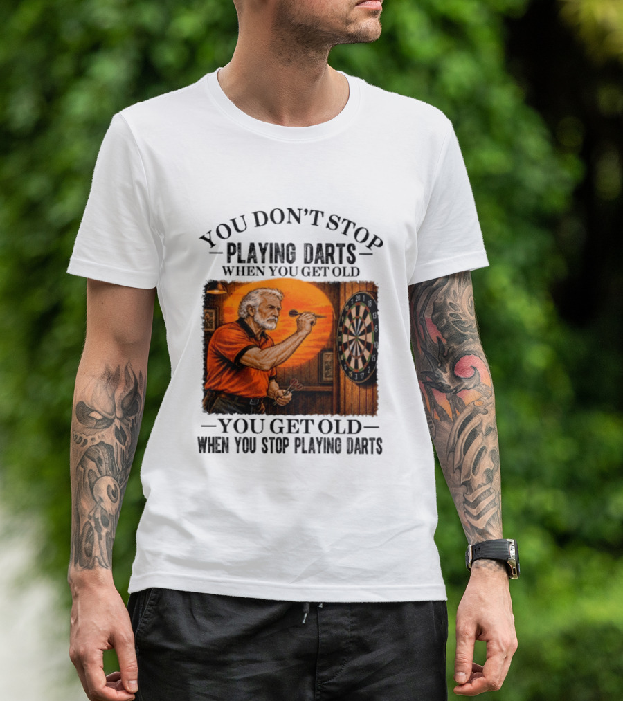 You Don't Stop Playing Darts When You Get Old You Get Old When You Stop Playing Darts T-Shirt