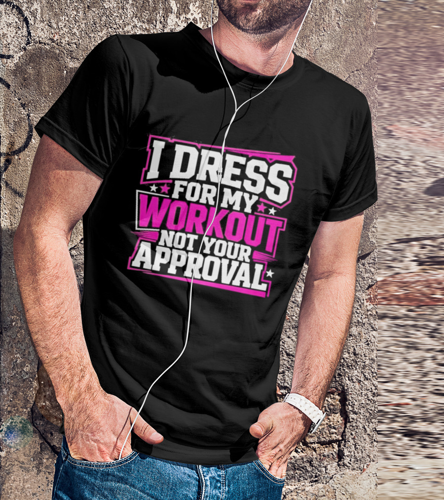 I Dress For My Workout Not Your Approval T-Shirt