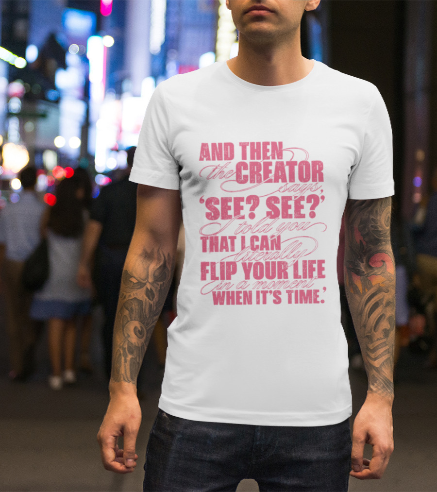 And Then The Creator Says See See I Told You That I Can Literally Flip Your Life In A Moment When It's Time T-Shirt