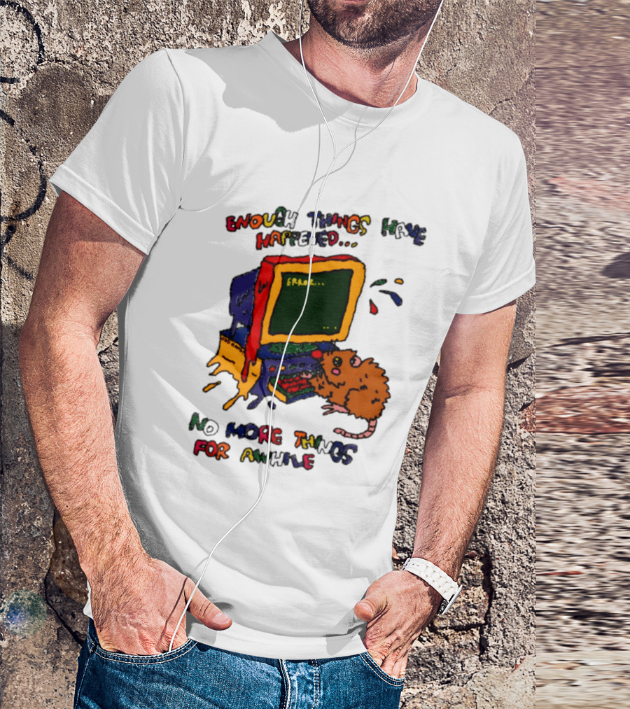 Enough Things Have Happened Error No More Things For Awhile T-Shirt