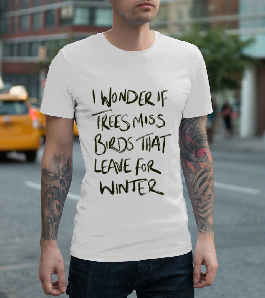 I Wonder If Trees Miss Birds That Leave For Winter T-Shirt