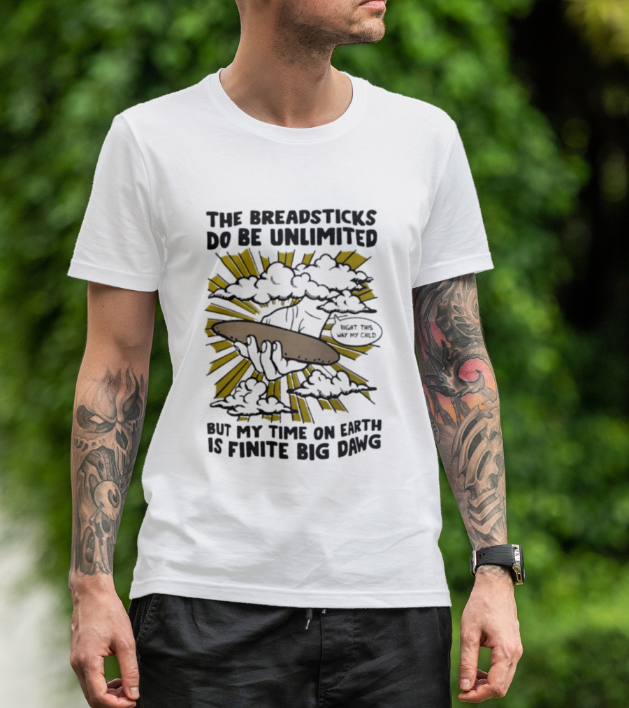 The Breadsticks Do Be Unlimited But My Time On Earth Is Finite Big Dawg What The Heck My Guy T-Shirt