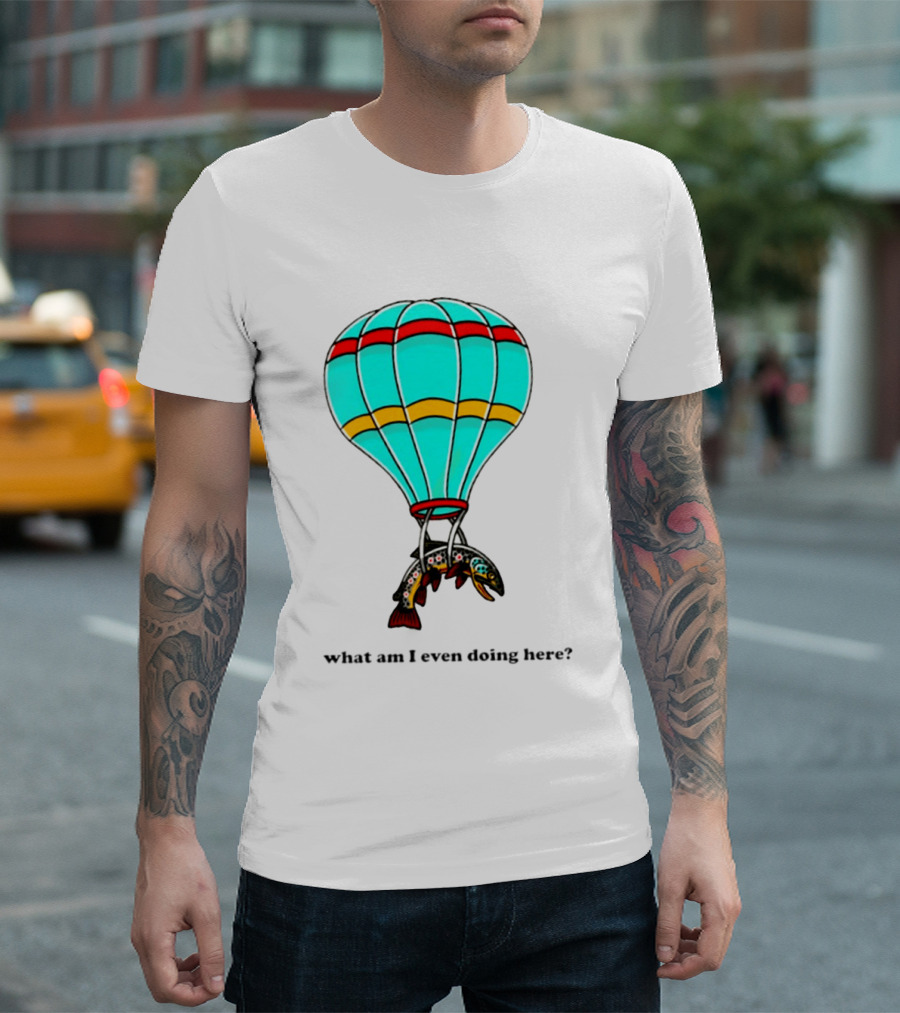 What Am I Even Doing Here Hot Air Balloon Trout T-Shirt