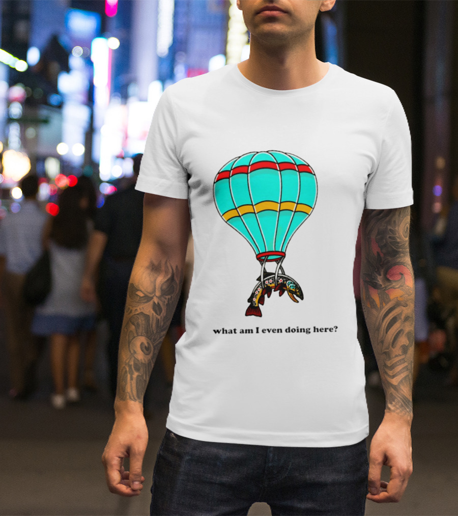 What Am I Even Doing Here Hot Air Balloon Trout T-Shirt