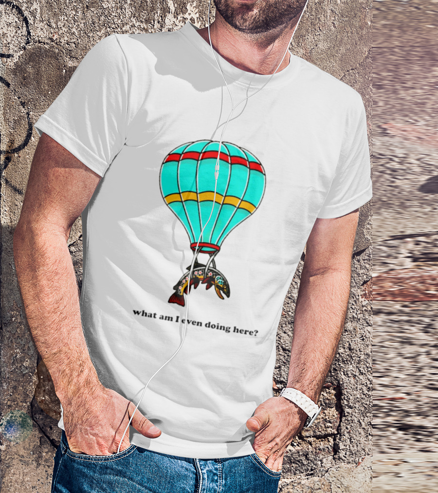 What Am I Even Doing Here Hot Air Balloon Trout T-Shirt