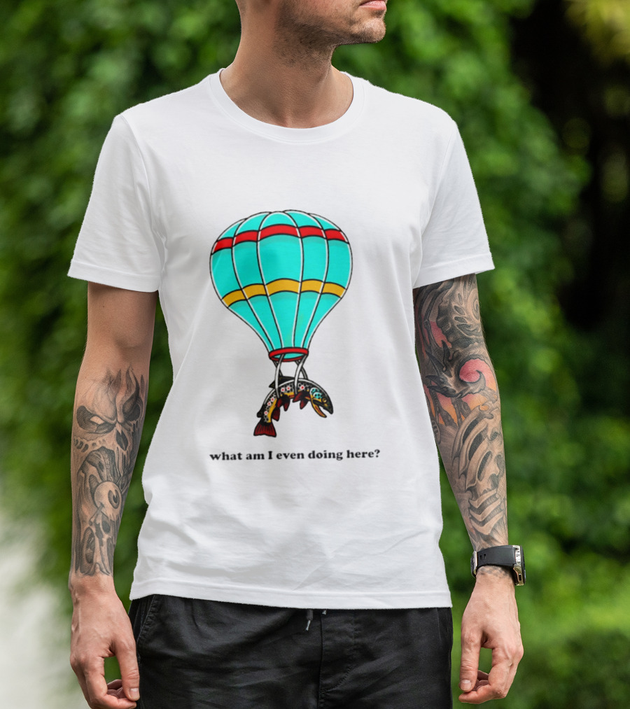 What Am I Even Doing Here Hot Air Balloon Trout T-Shirt