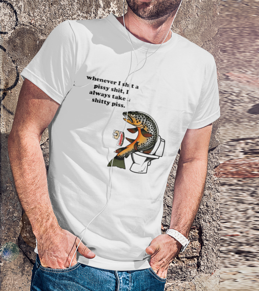 Whenever I Shit A Pissy Shit I Always Take A Shitty Piss Fish Toilet Humor Brown Trout T-Shirt