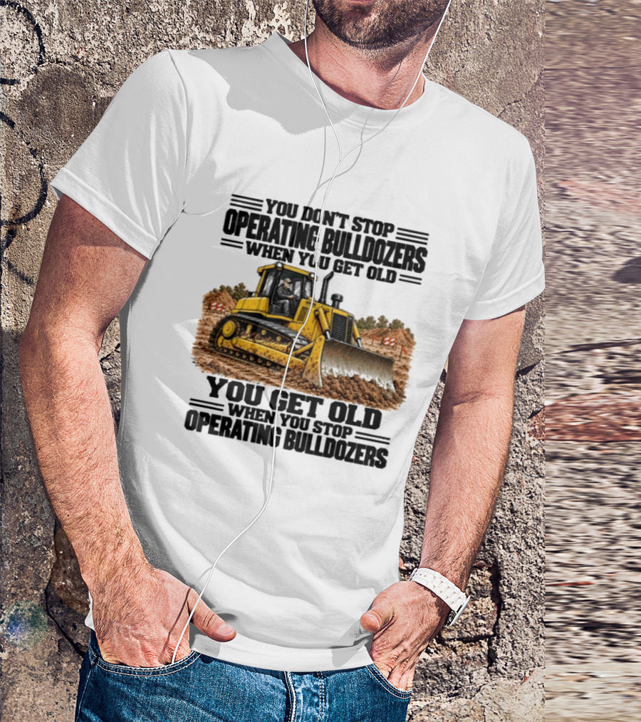 You Don't Stop Operating Bulldozers When You Get Old You Get Old When You Stop Operating Bulldozers Yellow Bulldozer Scene T-Shirt