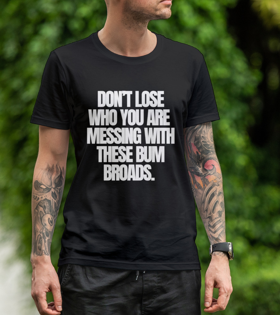 Don't Lose Who You Are Messing With These Bum Broads T-Shirt