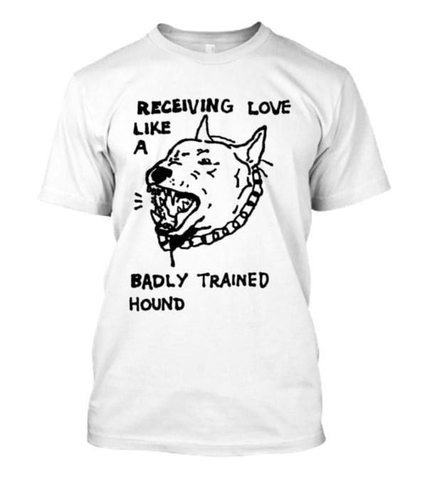 Receiving Love Like A Badly Trained Hound T-Shirt