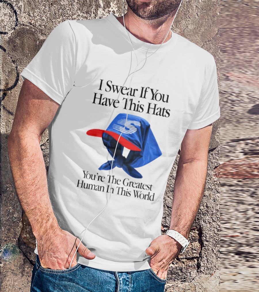 I Swear If You Have This Hats You're The Greatest Human In This World T-Shirt