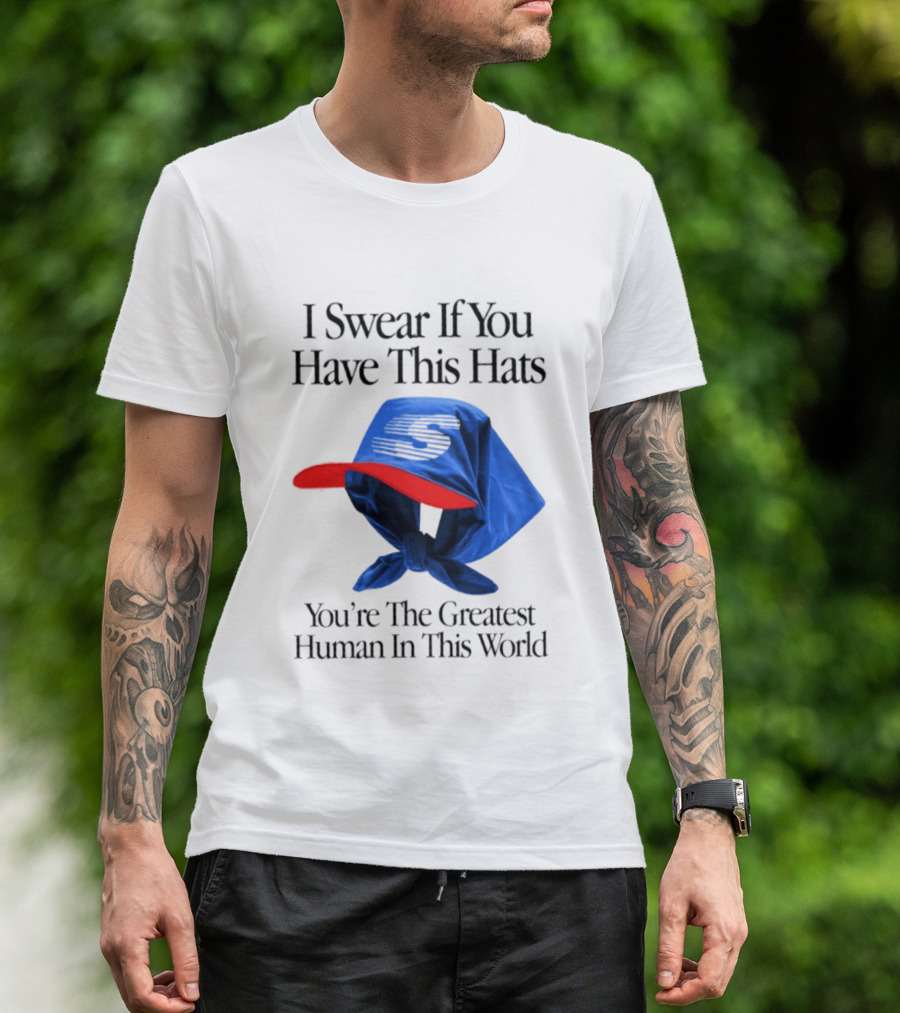 I Swear If You Have This Hats You're The Greatest Human In This World T-Shirt