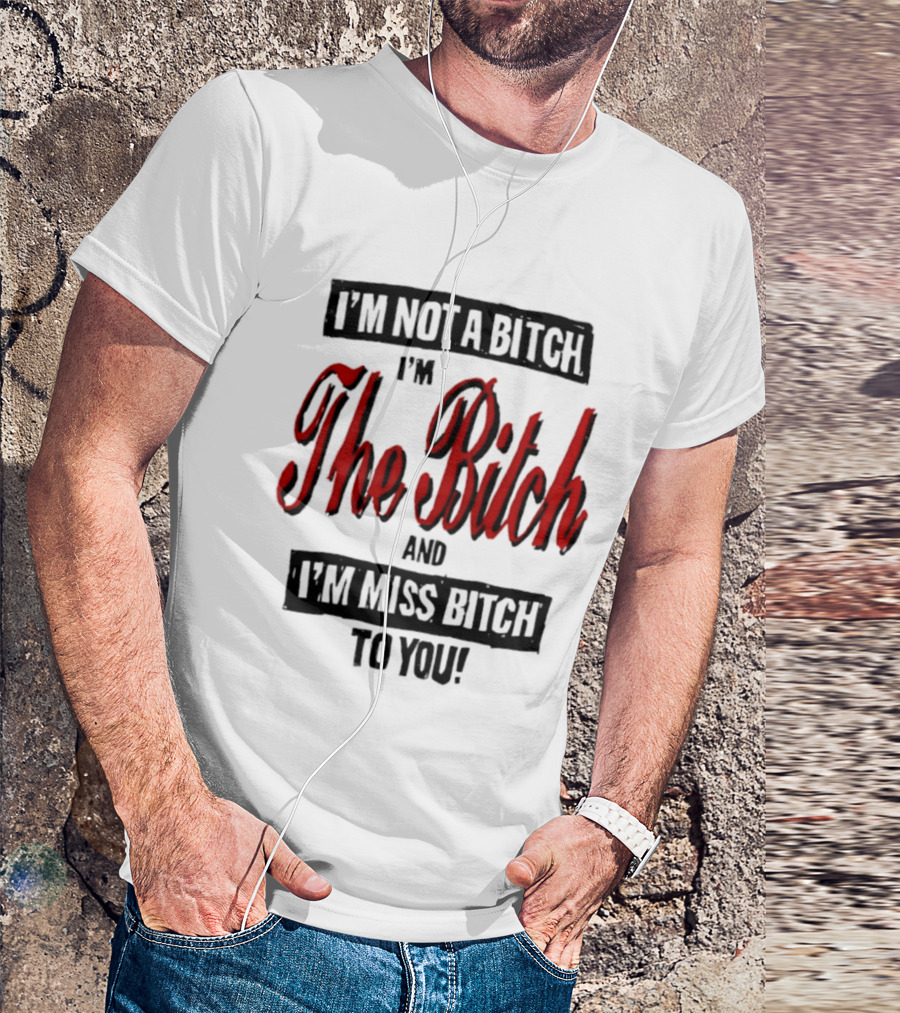 I'm Not A Bitch I'm The Bitch And I'm Miss Bitch To You T-Shirt