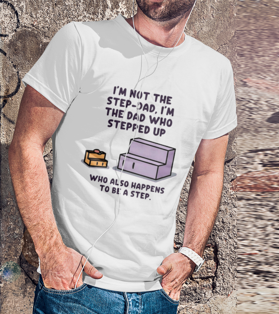 I'm Not The Step Dad I'm The Dad Who Stepped Up Who Also Happens To Be A Step T-Shirt