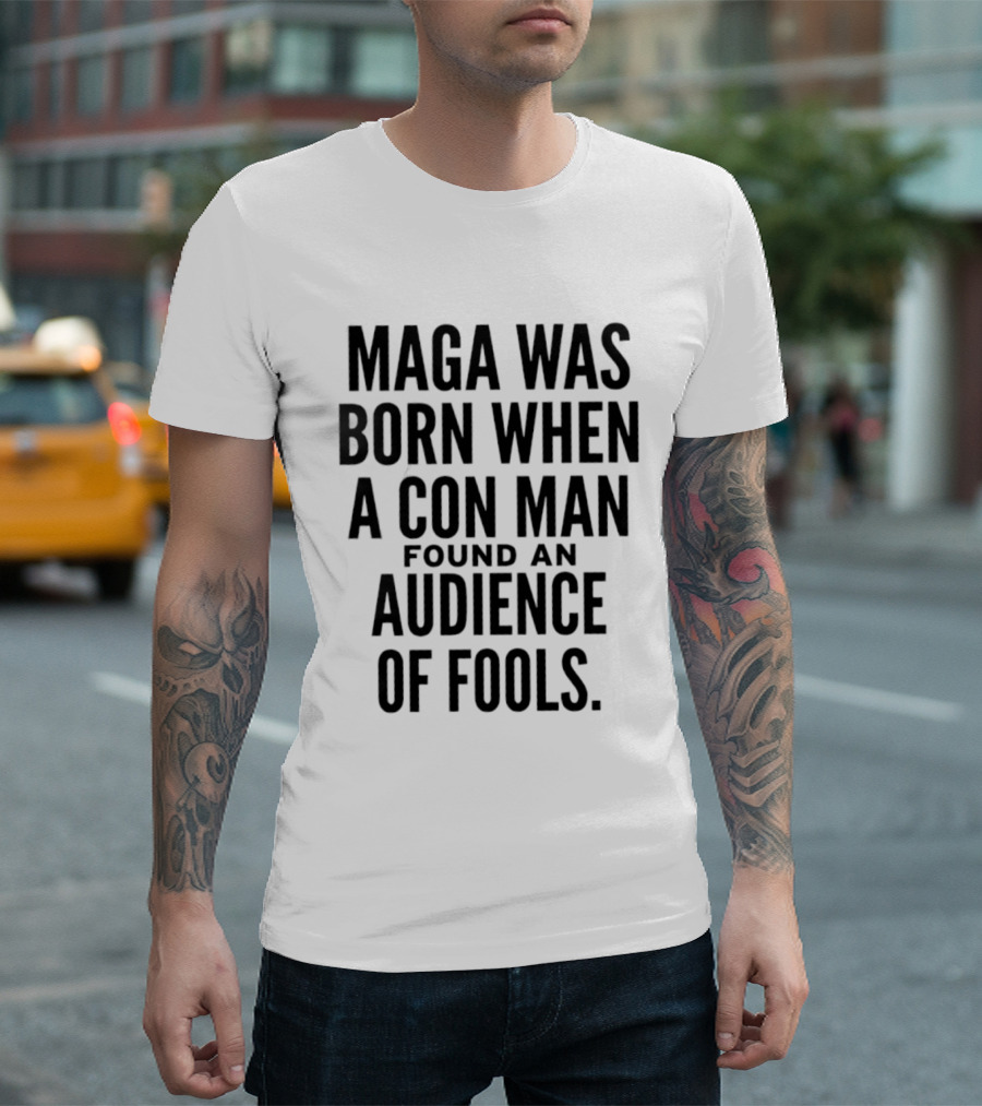 MAGA Was Born When A Con Man Found An Audience Of Fools T-Shirt