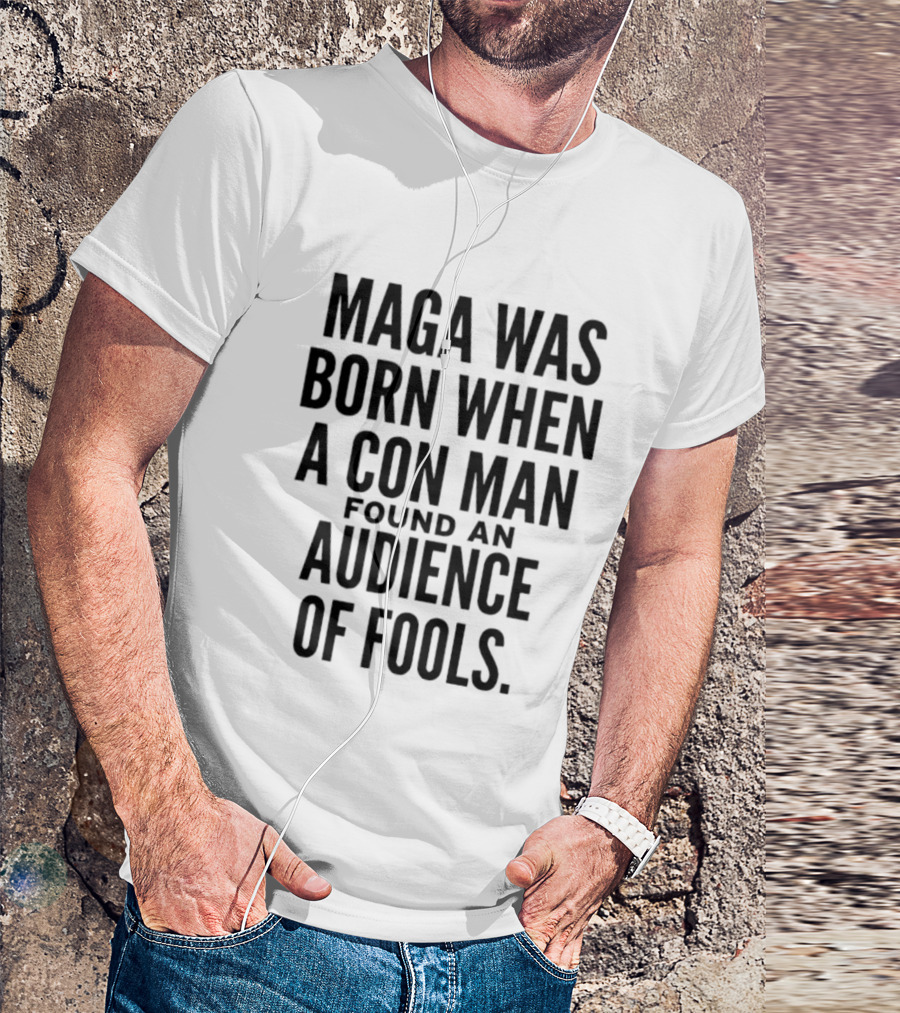 MAGA Was Born When A Con Man Found An Audience Of Fools T-Shirt