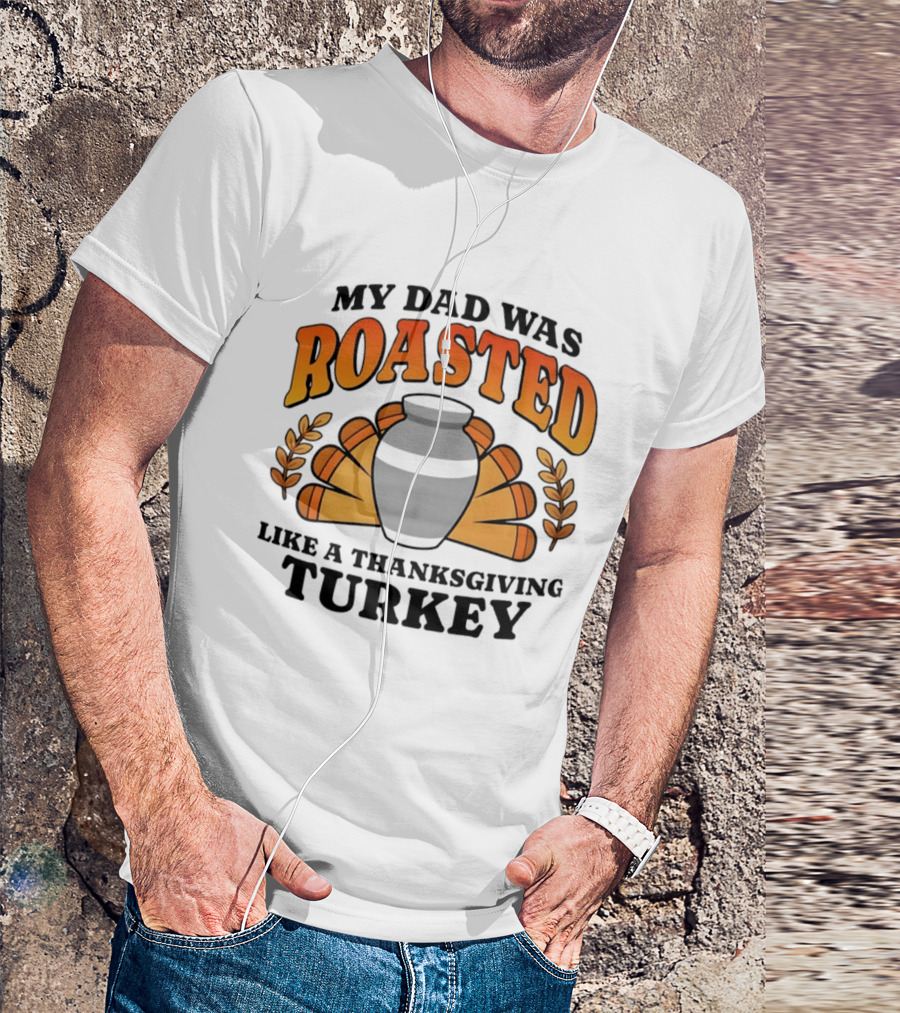 My Dad Was Roasted Like A Thanksgiving Turkey T-Shirt