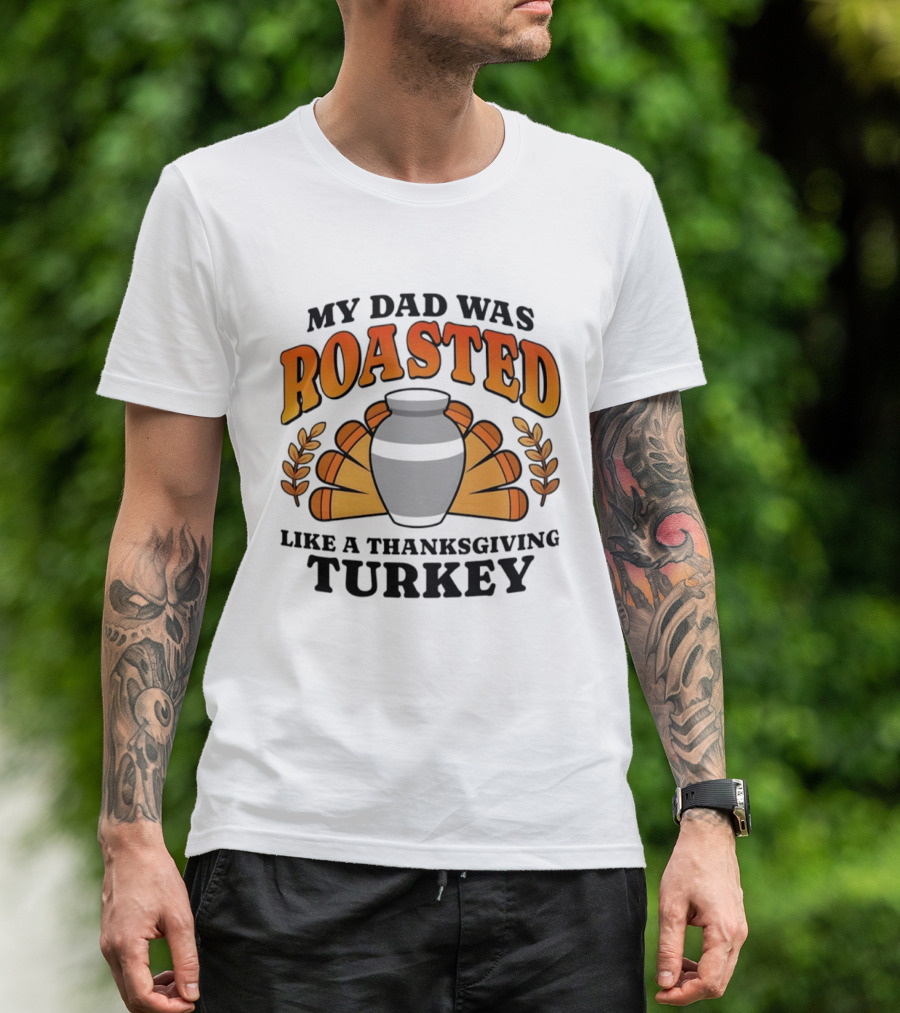 My Dad Was Roasted Like A Thanksgiving Turkey T-Shirt