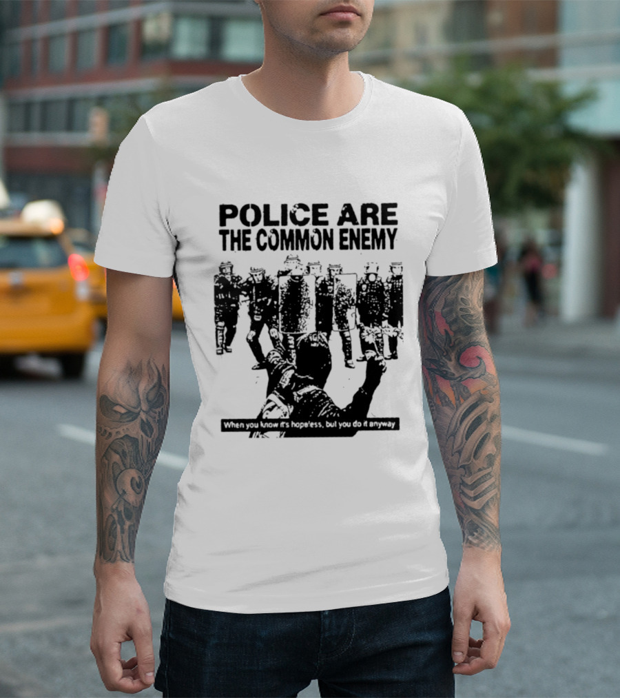 Police Are The Common Enemy When You Know It Is Hopeless But You Do It Anyway T-Shirt