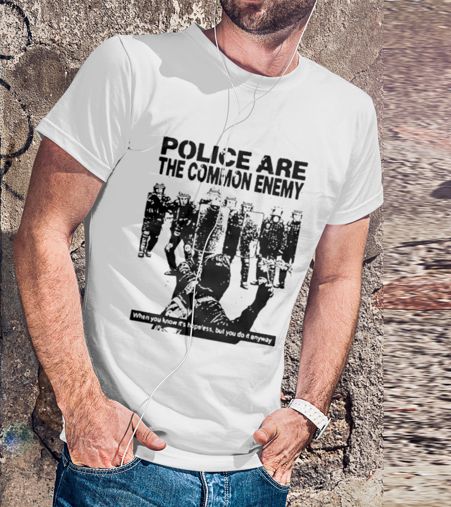 Police Are The Common Enemy When You Know It Is Hopeless But You Do It Anyway T-Shirt