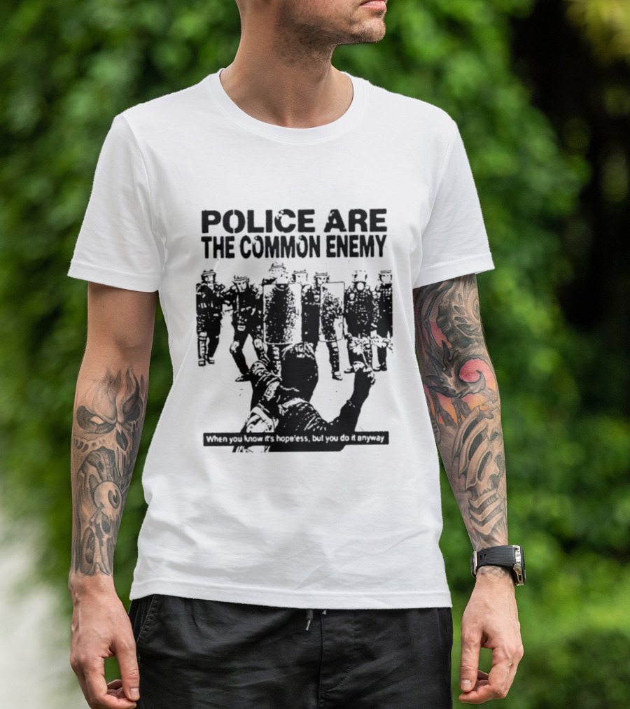 Police Are The Common Enemy When You Know It Is Hopeless But You Do It Anyway T-Shirt