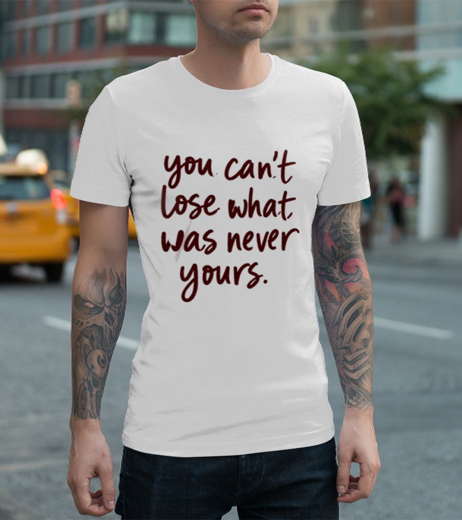 You Can't Lose What Was Never Yours Bold Confidence Phrase T-Shirt