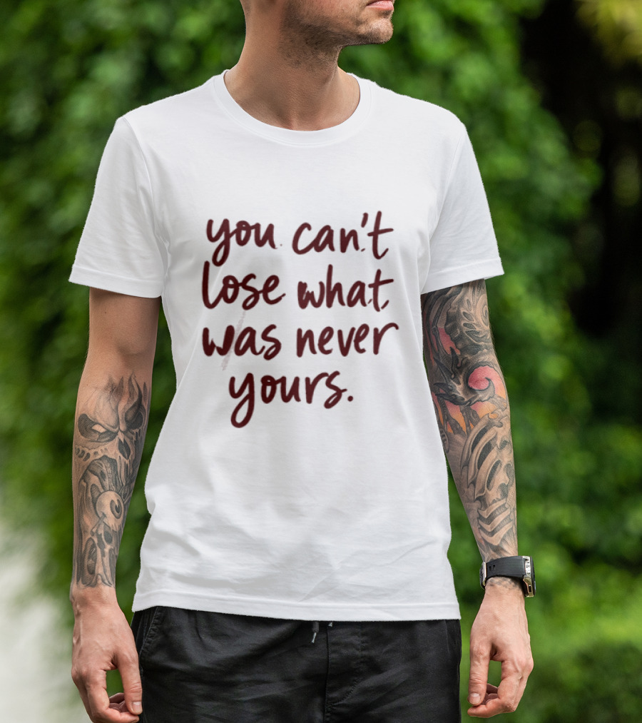 You Can't Lose What Was Never Yours Bold Confidence Phrase T-Shirt