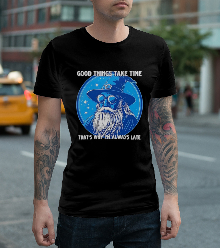 Good Things Take Time That's Why I'm Always Late Wizard T-Shirt