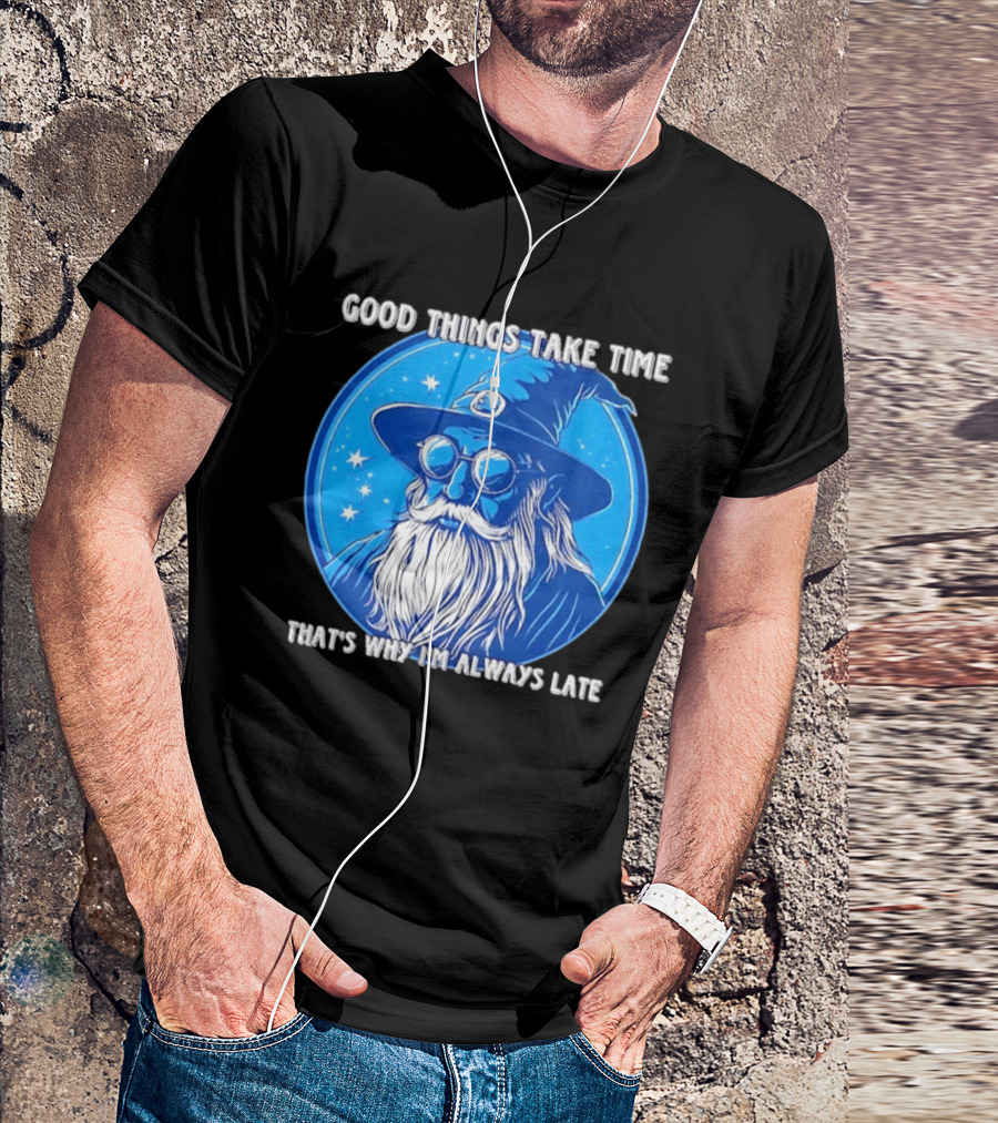 Good Things Take Time That's Why I'm Always Late Wizard T-Shirt