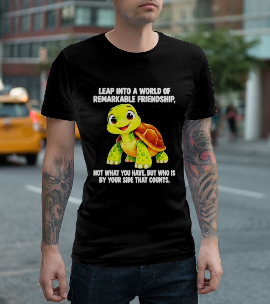 Leap Into A World Of Remarkable Friendship Cute Cartoon Turtle Not What You Have But Who Is By Your Side T-Shirt