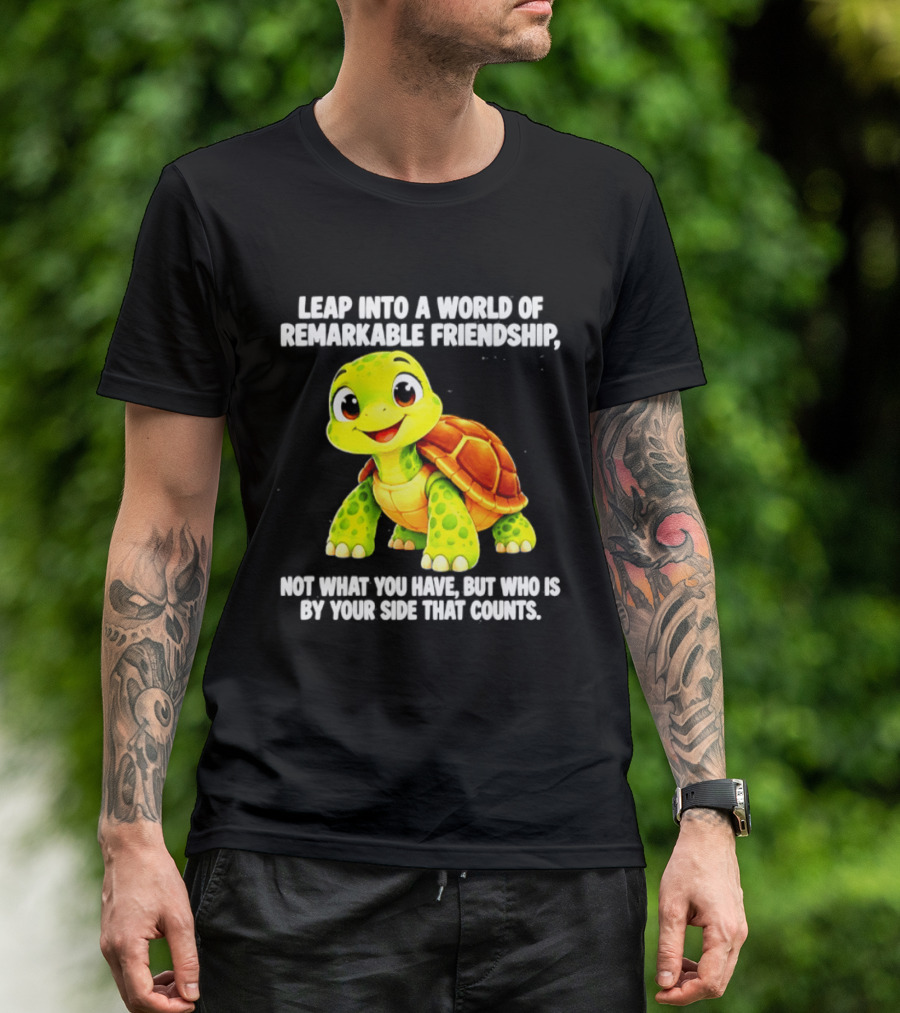 Leap Into A World Of Remarkable Friendship Cute Cartoon Turtle Not What You Have But Who Is By Your Side T-Shirt