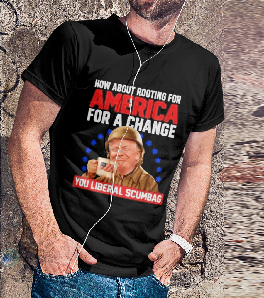 How About Rooting For America For A Change You Liberal Scumbag Patriotic Coffee Soldier T-Shirt