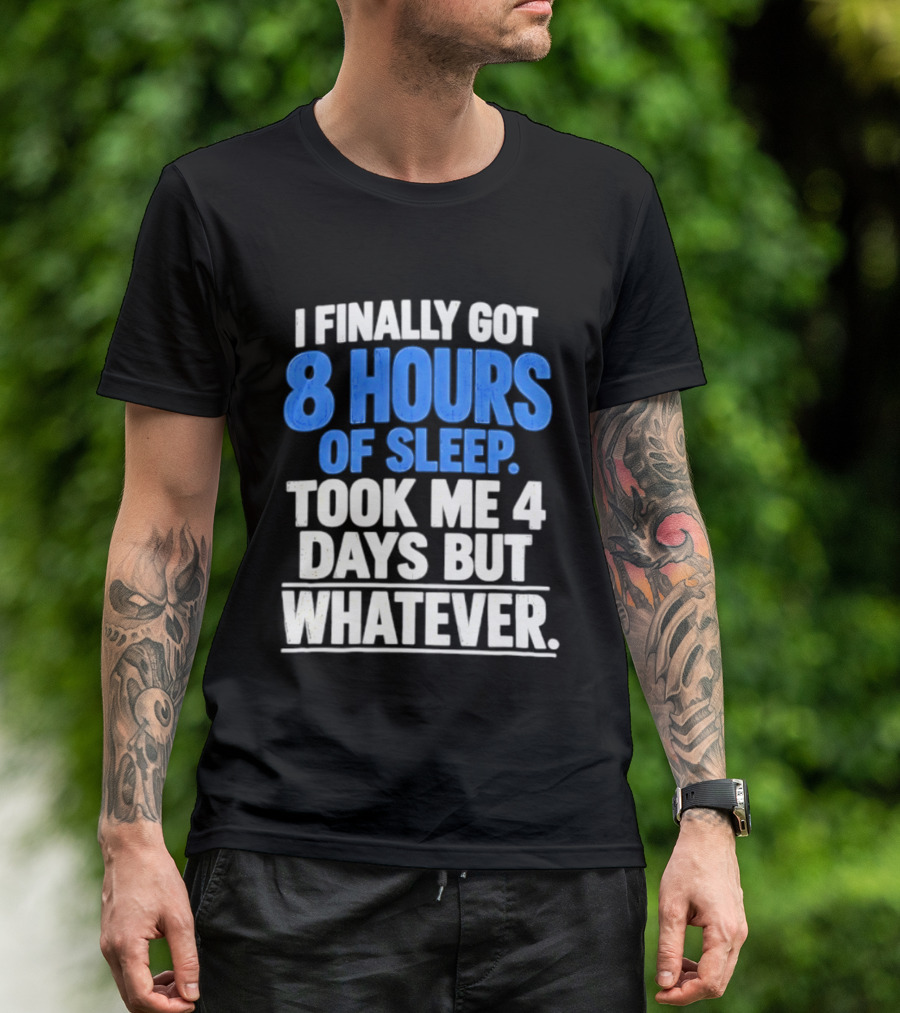 I Finally Got 8 Hours Of Sleep Took Me 4 Days But Whatever T-Shirt