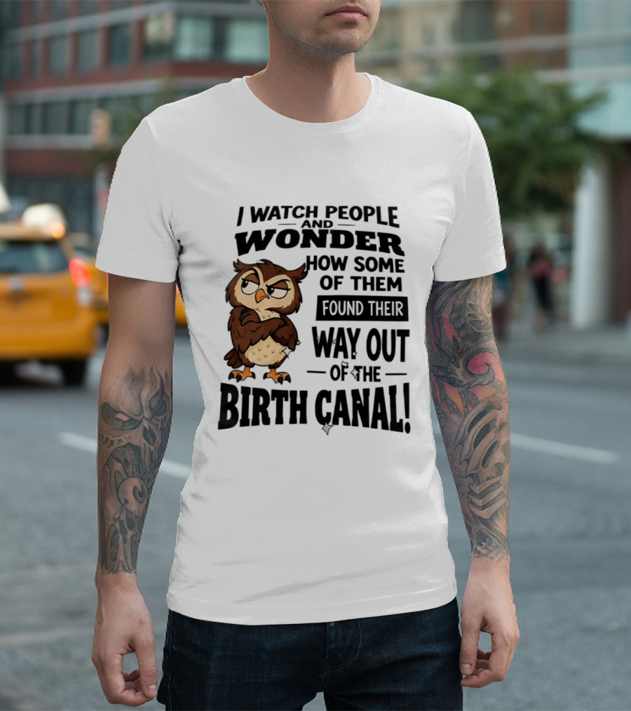 I People And Wonder How Some Found Their Way Out Of The Birth Canal Owl T-Shirt