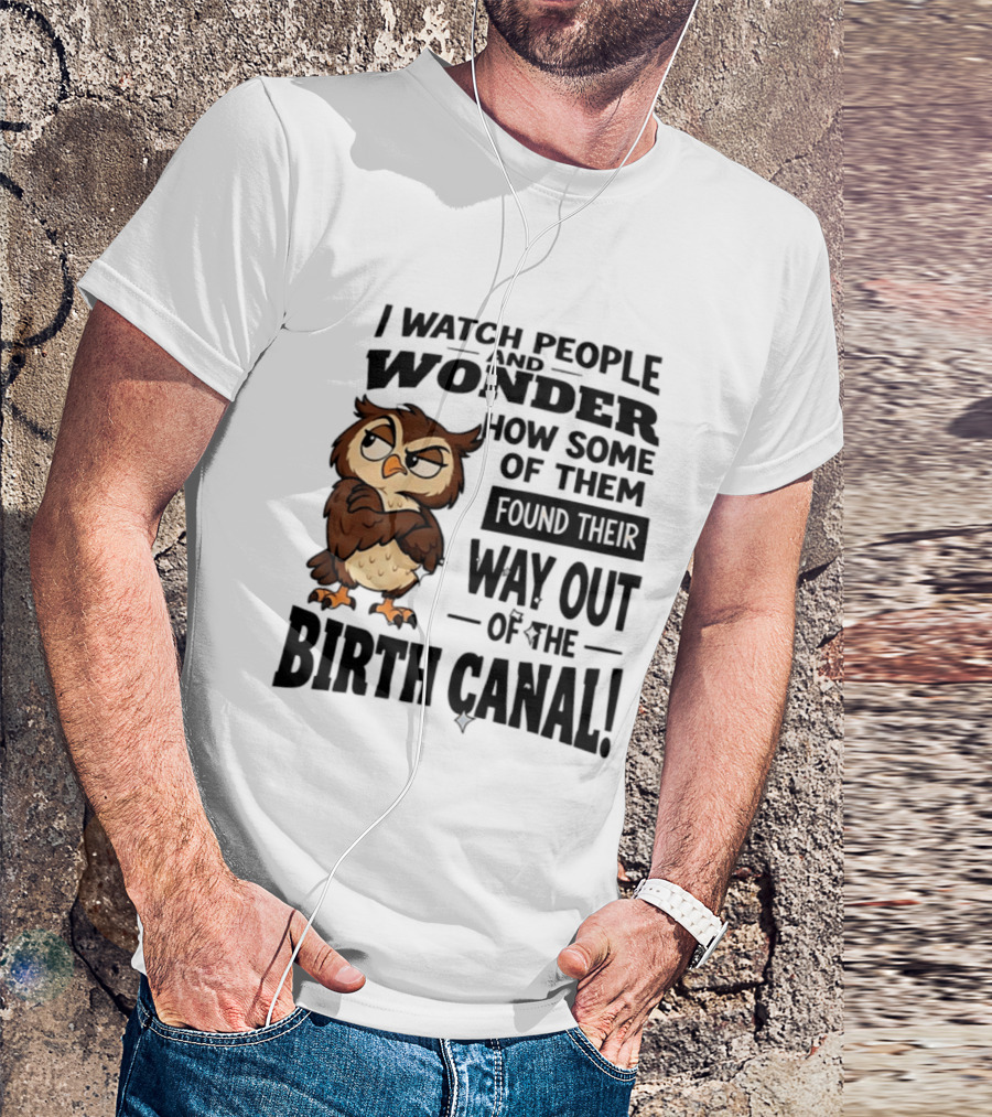 I People And Wonder How Some Found Their Way Out Of The Birth Canal Owl T-Shirt