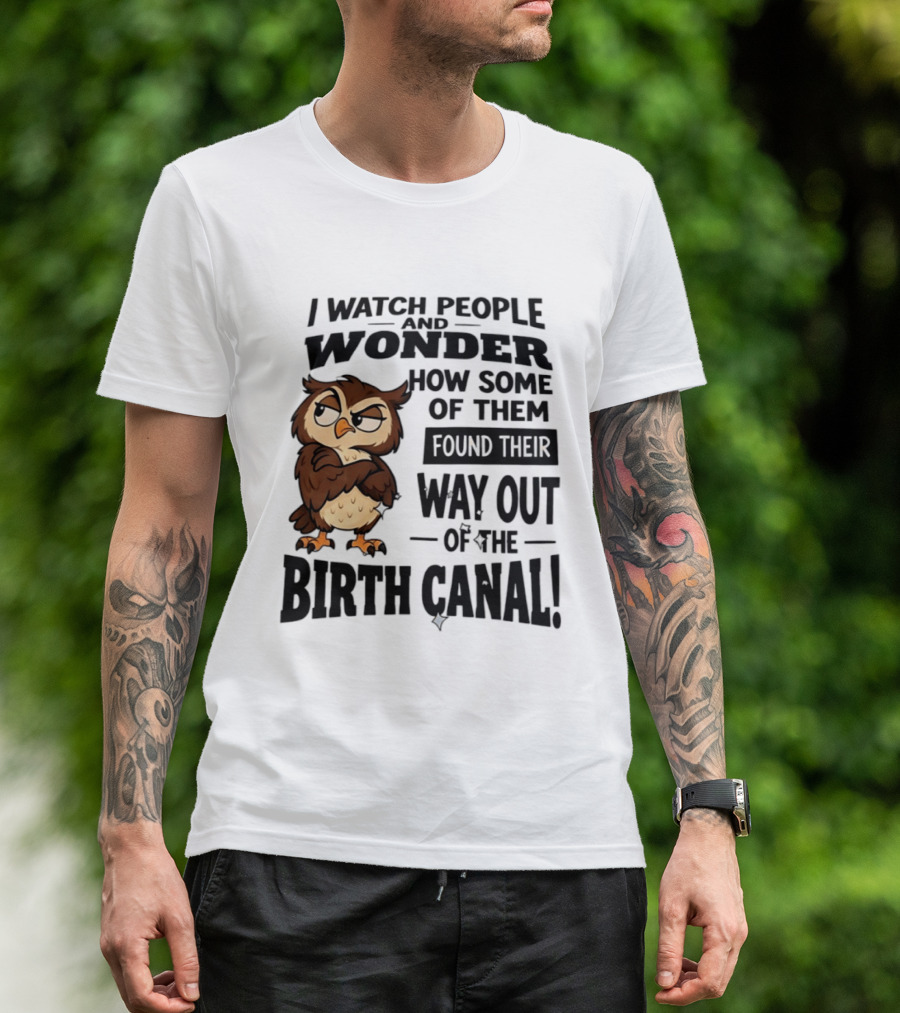 I People And Wonder How Some Found Their Way Out Of The Birth Canal Owl T-Shirt