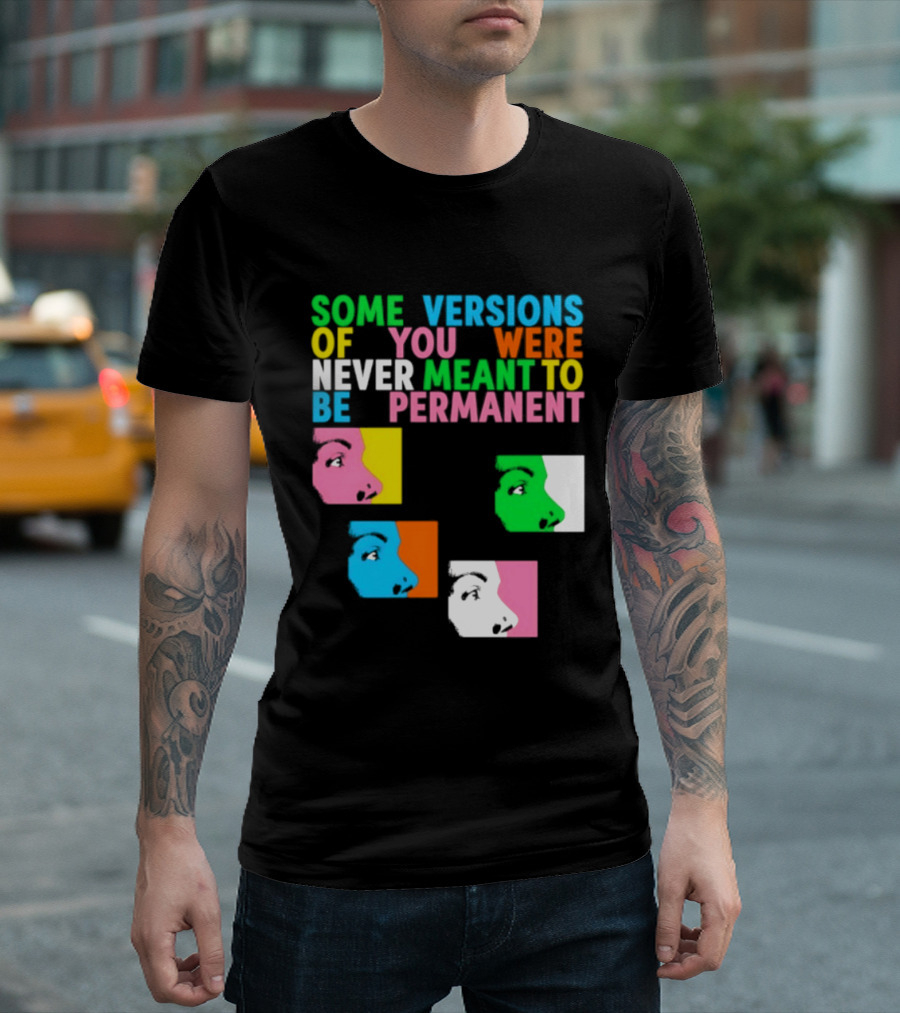 Some Versions Of You Were Never Meant To Be Permanent Colorful Faces T-Shirt