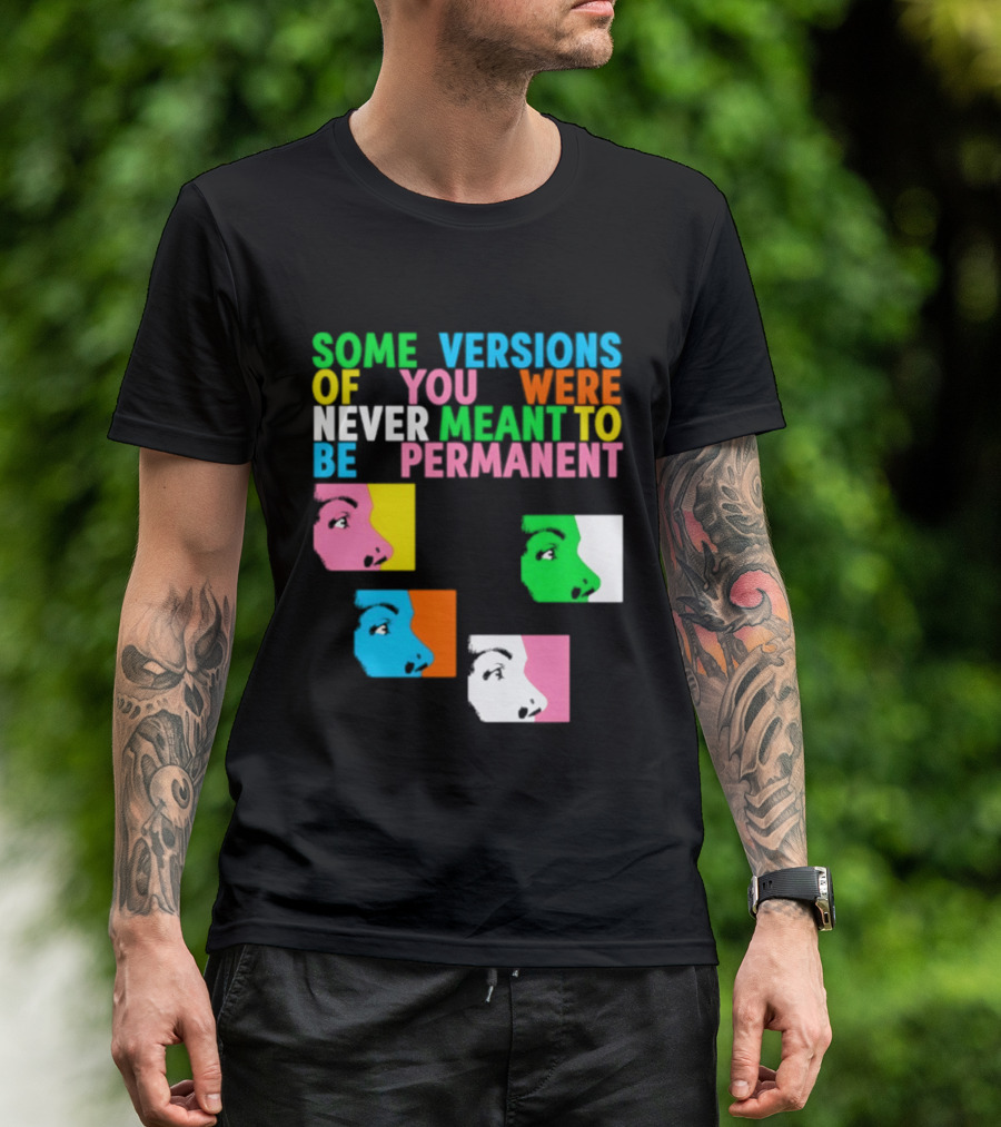 Some Versions Of You Were Never Meant To Be Permanent Colorful Faces T-Shirt