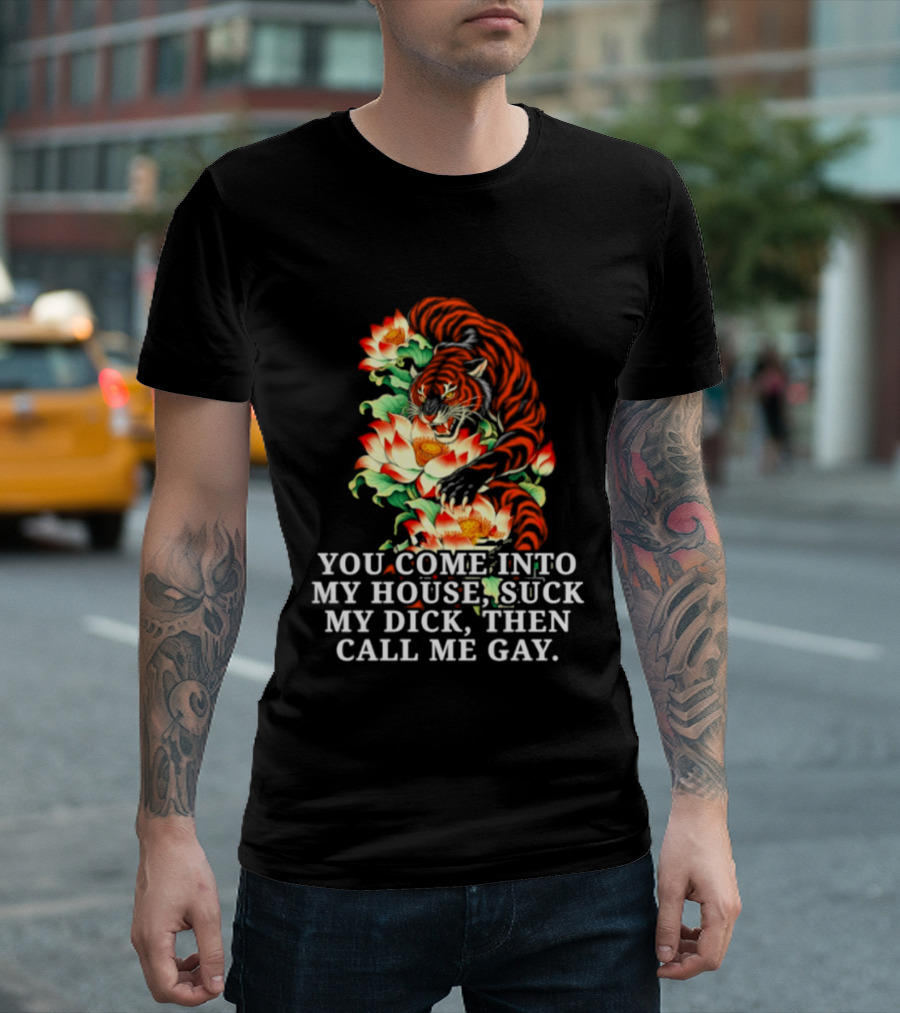 Tiger You Come Into My House Suck My Dick Then Call Me Gay Fiery Floral T-Shirt