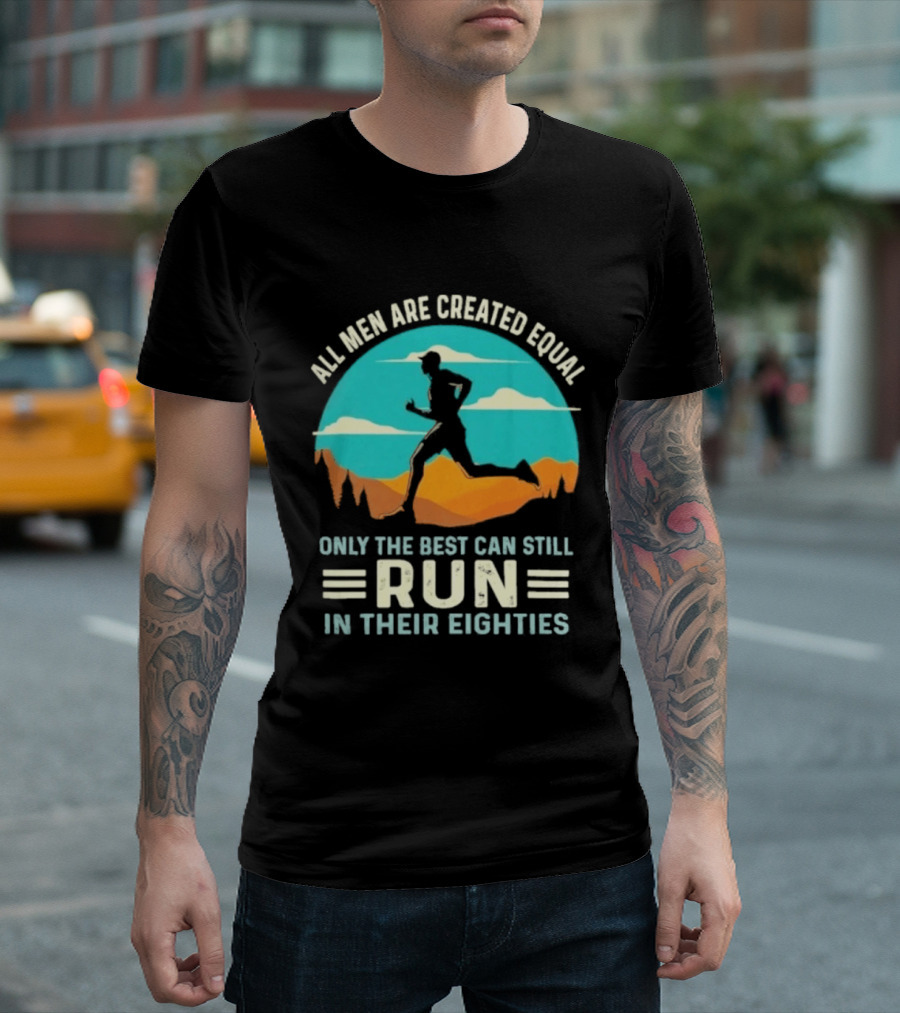All Men Are Created Equal Only The Best Can Still Run In Their Eighties Retro Running Motivation T-Shirt