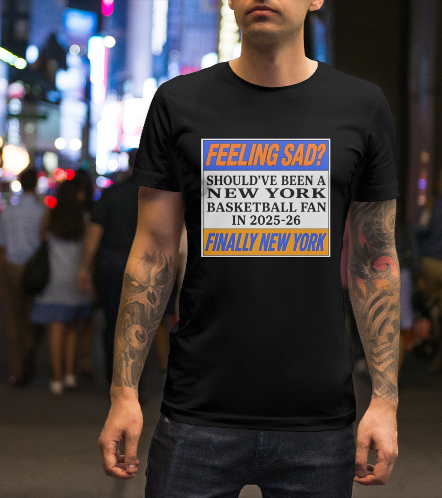 Feeling Sad Should've Been A New York Basketball Fan 2025 26 Finally New York T-Shirt