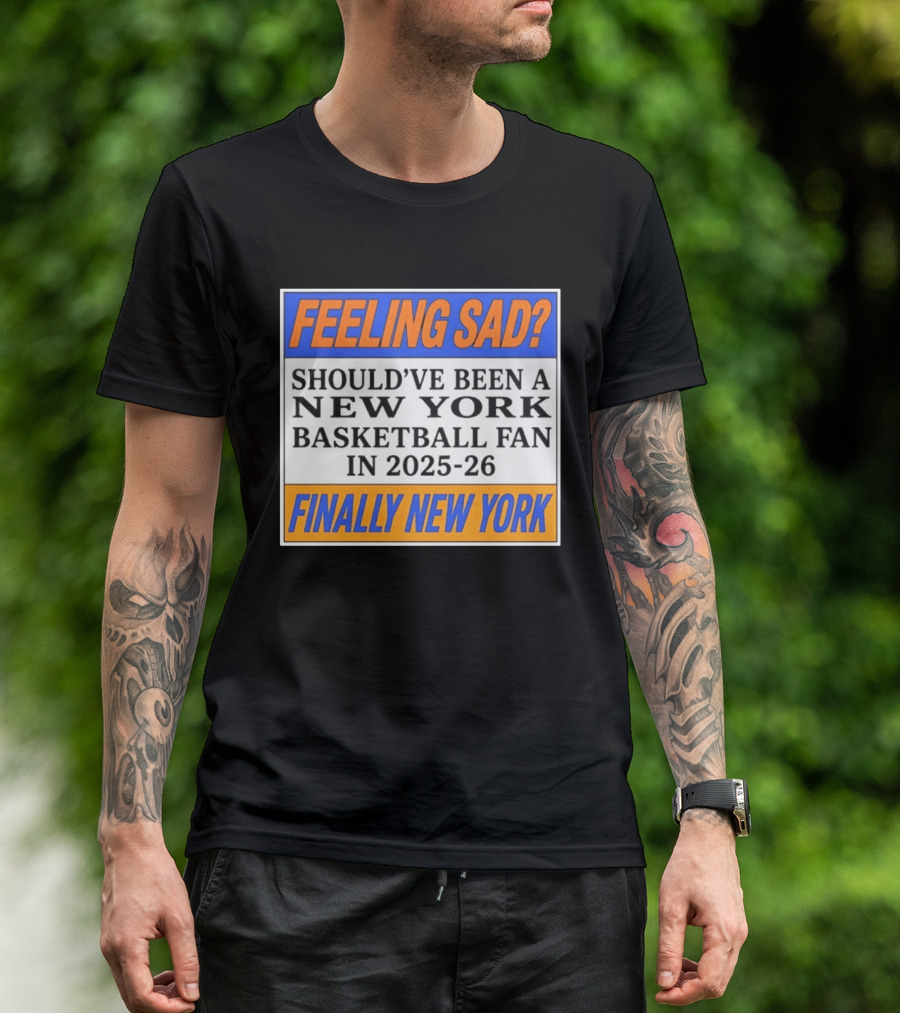 Feeling Sad Should've Been A New York Basketball Fan 2025 26 Finally New York T-Shirt