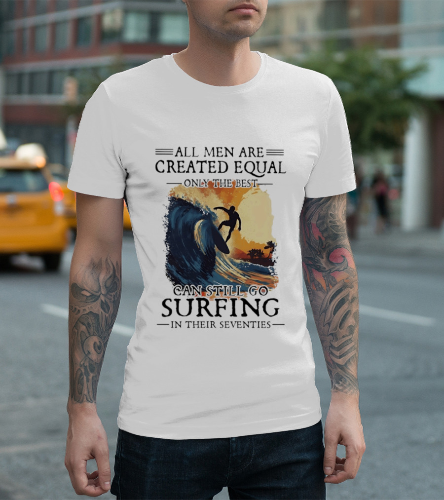 All Men Are Created Equal Only The Best Can Still Go Surfing In Their Seventies Surf Silhouette Retro Wave Adventure T-Shirt