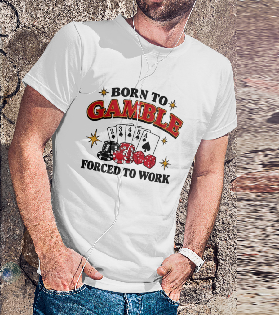 Born To Gamble Forced To Work Casino Poker Playing Cards Dice Chips T-Shirt
